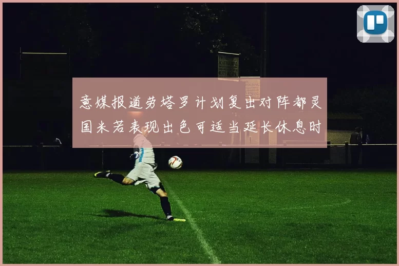 意媒报道劳塔罗计划复出对阵都灵国米若表现出色可适当延长休息时间