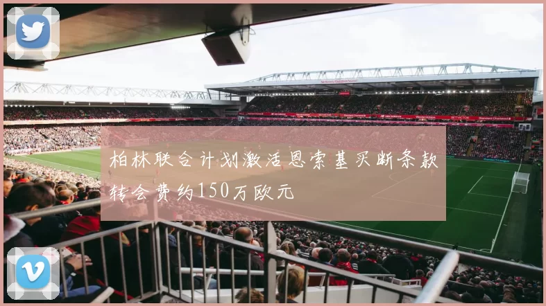 柏林联合计划激活恩索基买断条款转会费约150万欧元