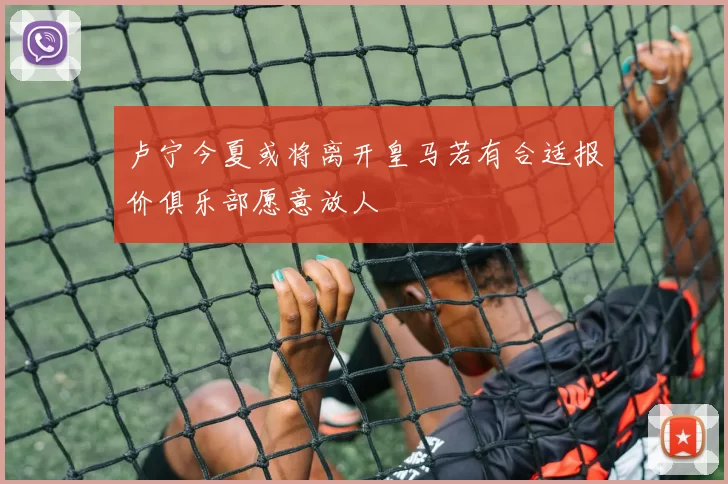 卢宁今夏或将离开皇马若有合适报价俱乐部愿意放人