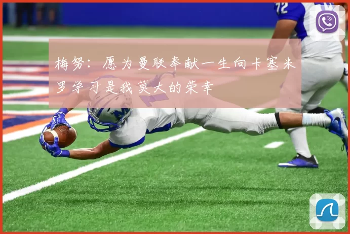 梅努：愿为曼联奉献一生向卡塞米罗学习是我莫大的荣幸