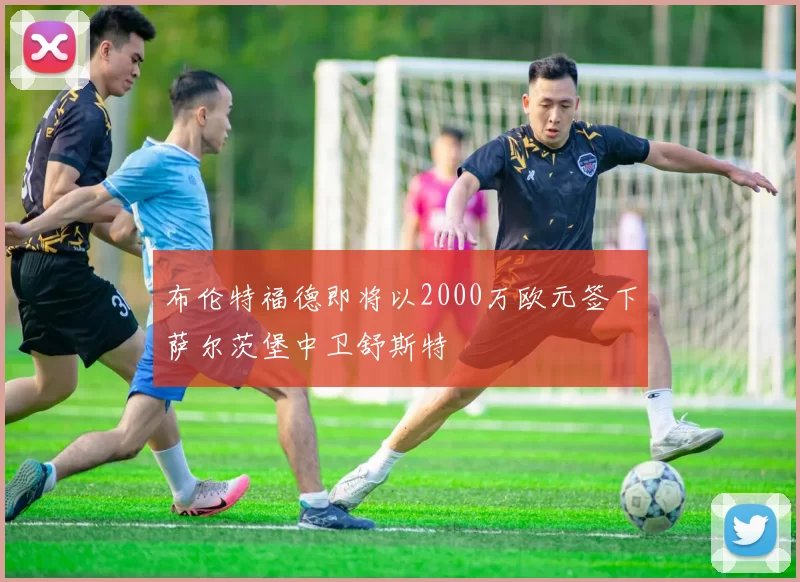 布伦特福德即将以2000万欧元签下萨尔茨堡中卫舒斯特