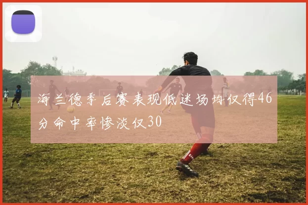 海兰德季后赛表现低迷场均仅得46分命中率惨淡仅30
