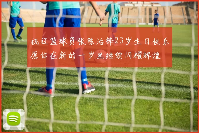 祝辽篮球员张陈治锋23岁生日快乐愿你在新的一岁里继续闪耀辉煌